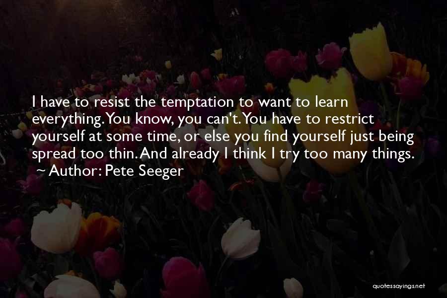 Pete Seeger Quotes: I Have To Resist The Temptation To Want To Learn Everything. You Know, You Can't. You Have To Restrict Yourself