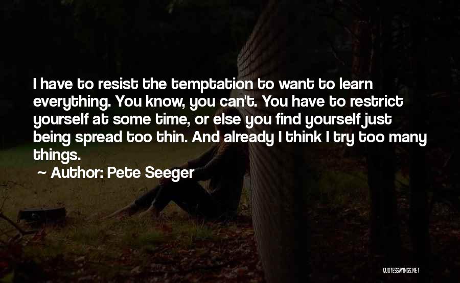 Pete Seeger Quotes: I Have To Resist The Temptation To Want To Learn Everything. You Know, You Can't. You Have To Restrict Yourself