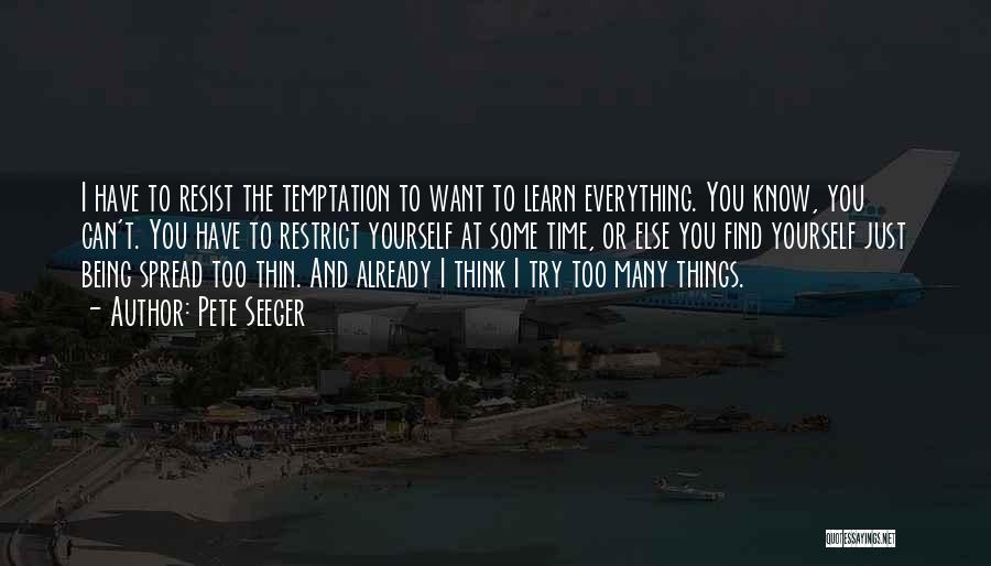 Pete Seeger Quotes: I Have To Resist The Temptation To Want To Learn Everything. You Know, You Can't. You Have To Restrict Yourself