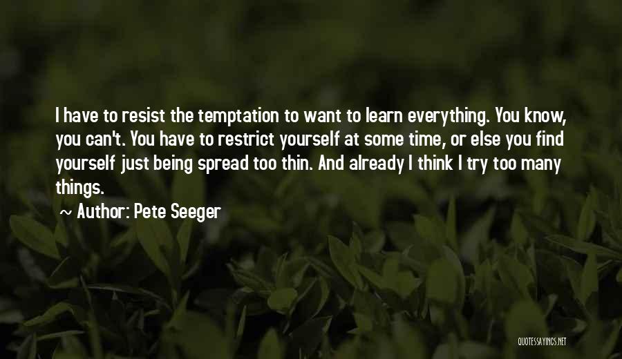 Pete Seeger Quotes: I Have To Resist The Temptation To Want To Learn Everything. You Know, You Can't. You Have To Restrict Yourself