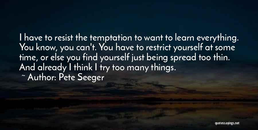 Pete Seeger Quotes: I Have To Resist The Temptation To Want To Learn Everything. You Know, You Can't. You Have To Restrict Yourself