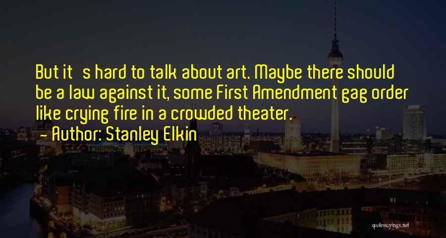 Stanley Elkin Quotes: But It's Hard To Talk About Art. Maybe There Should Be A Law Against It, Some First Amendment Gag Order