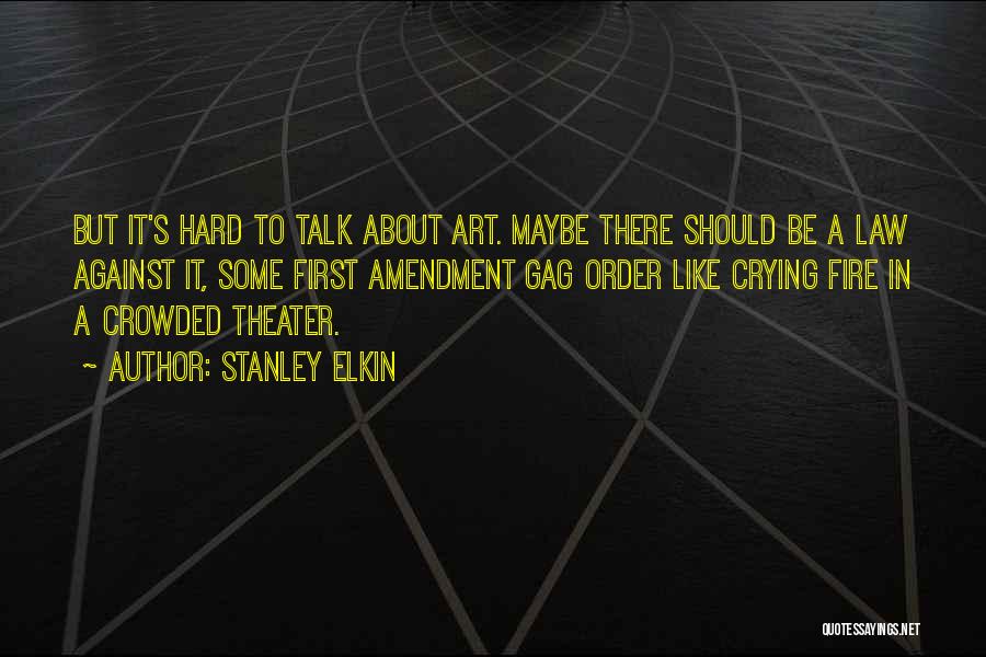 Stanley Elkin Quotes: But It's Hard To Talk About Art. Maybe There Should Be A Law Against It, Some First Amendment Gag Order