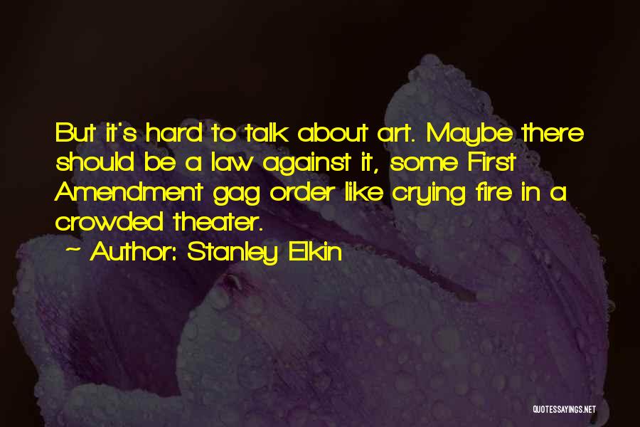 Stanley Elkin Quotes: But It's Hard To Talk About Art. Maybe There Should Be A Law Against It, Some First Amendment Gag Order