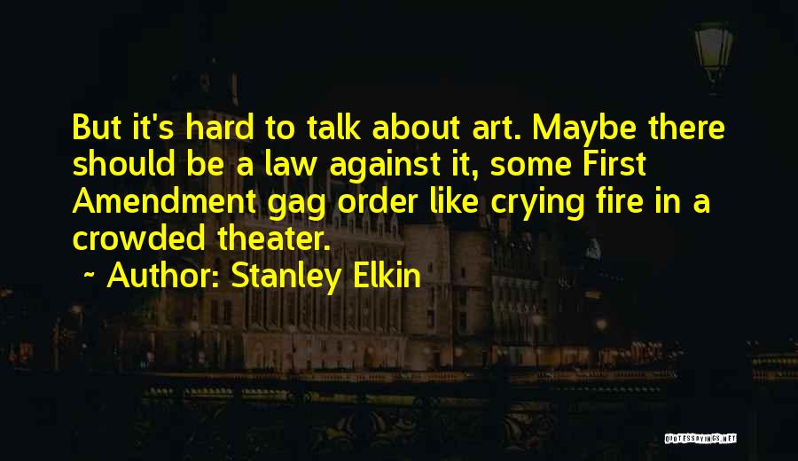 Stanley Elkin Quotes: But It's Hard To Talk About Art. Maybe There Should Be A Law Against It, Some First Amendment Gag Order