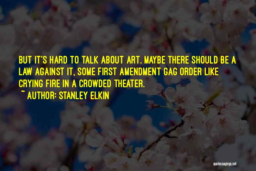 Stanley Elkin Quotes: But It's Hard To Talk About Art. Maybe There Should Be A Law Against It, Some First Amendment Gag Order