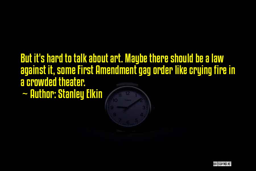 Stanley Elkin Quotes: But It's Hard To Talk About Art. Maybe There Should Be A Law Against It, Some First Amendment Gag Order