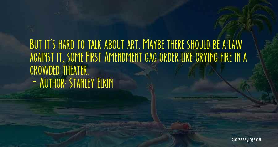 Stanley Elkin Quotes: But It's Hard To Talk About Art. Maybe There Should Be A Law Against It, Some First Amendment Gag Order