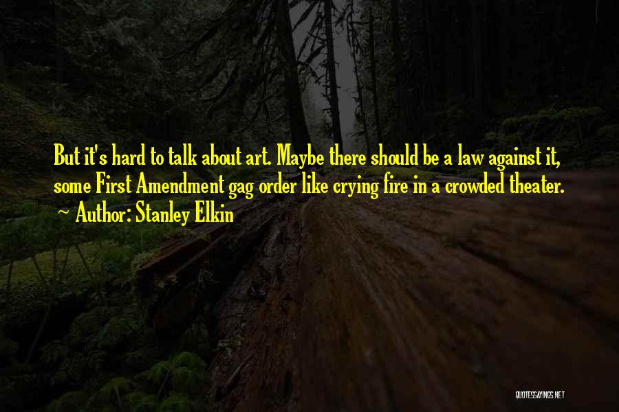 Stanley Elkin Quotes: But It's Hard To Talk About Art. Maybe There Should Be A Law Against It, Some First Amendment Gag Order