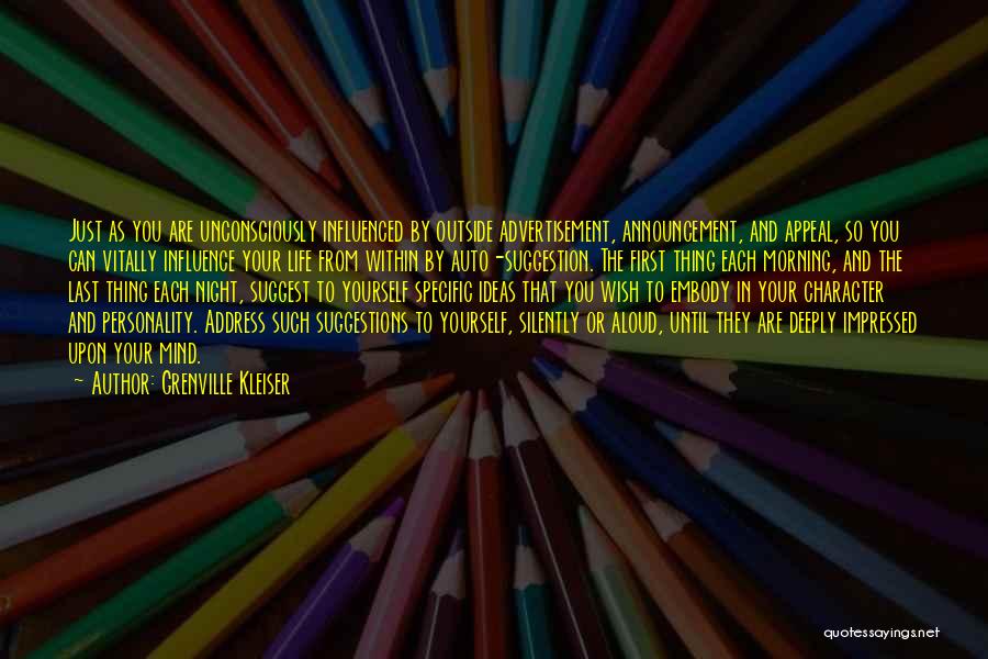 Grenville Kleiser Quotes: Just As You Are Unconsciously Influenced By Outside Advertisement, Announcement, And Appeal, So You Can Vitally Influence Your Life From