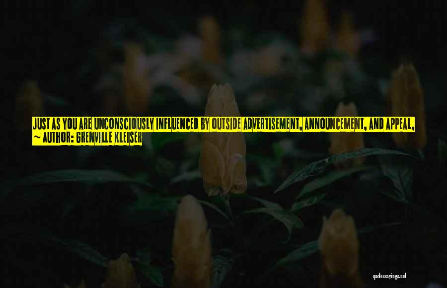 Grenville Kleiser Quotes: Just As You Are Unconsciously Influenced By Outside Advertisement, Announcement, And Appeal, So You Can Vitally Influence Your Life From