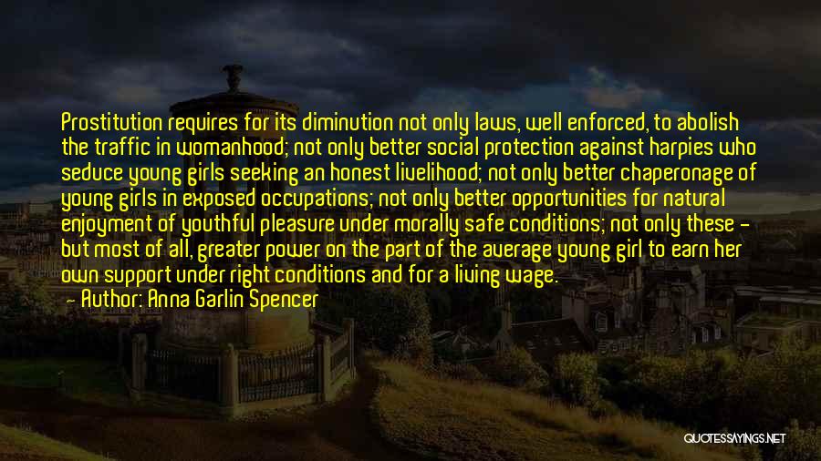 Anna Garlin Spencer Quotes: Prostitution Requires For Its Diminution Not Only Laws, Well Enforced, To Abolish The Traffic In Womanhood; Not Only Better Social