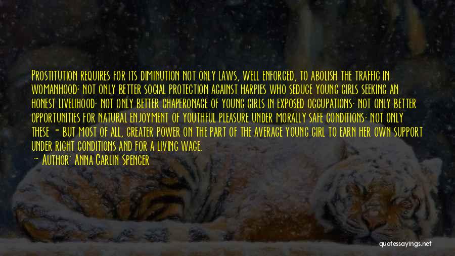 Anna Garlin Spencer Quotes: Prostitution Requires For Its Diminution Not Only Laws, Well Enforced, To Abolish The Traffic In Womanhood; Not Only Better Social