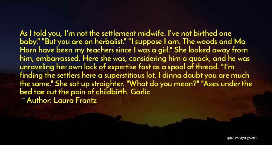 Laura Frantz Quotes: As I Told You, I'm Not The Settlement Midwife. I've Not Birthed One Baby. But You Are An Herbalist. I