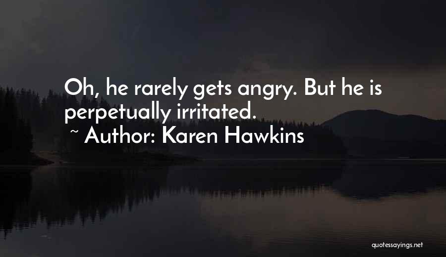 Karen Hawkins Quotes: Oh, He Rarely Gets Angry. But He Is Perpetually Irritated.