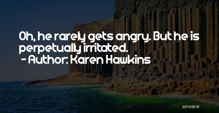 Karen Hawkins Quotes: Oh, He Rarely Gets Angry. But He Is Perpetually Irritated.