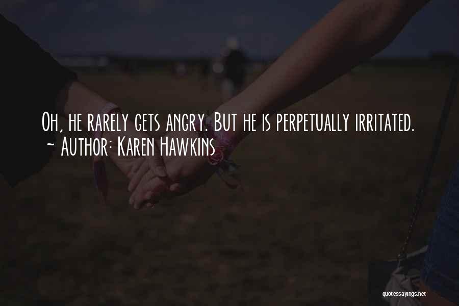 Karen Hawkins Quotes: Oh, He Rarely Gets Angry. But He Is Perpetually Irritated.