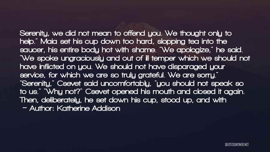 Katherine Addison Quotes: Serenity, We Did Not Mean To Offend You. We Thought Only To Help. Maia Set His Cup Down Too Hard,
