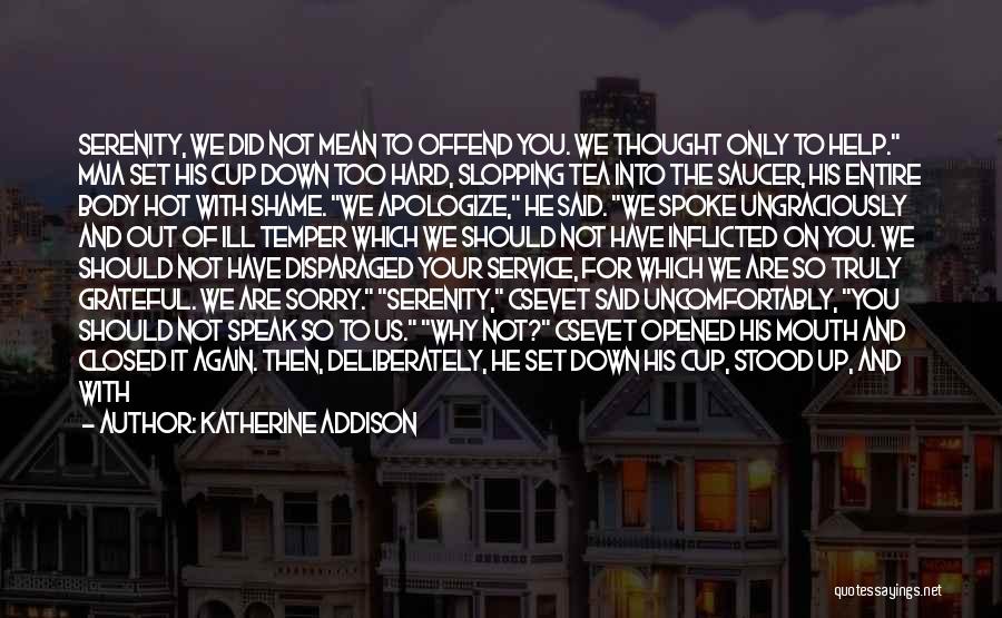 Katherine Addison Quotes: Serenity, We Did Not Mean To Offend You. We Thought Only To Help. Maia Set His Cup Down Too Hard,
