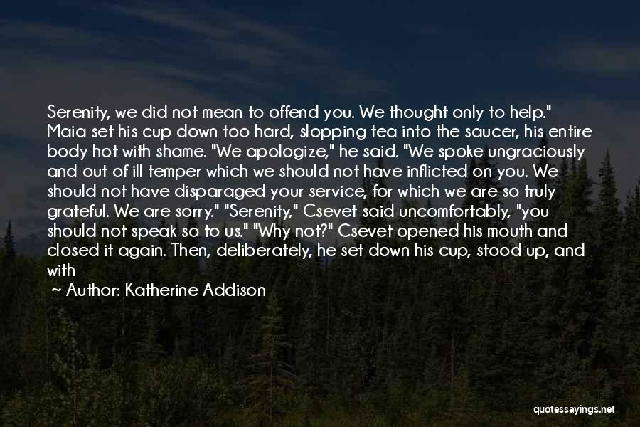 Katherine Addison Quotes: Serenity, We Did Not Mean To Offend You. We Thought Only To Help. Maia Set His Cup Down Too Hard,