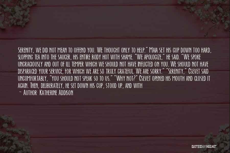 Katherine Addison Quotes: Serenity, We Did Not Mean To Offend You. We Thought Only To Help. Maia Set His Cup Down Too Hard,