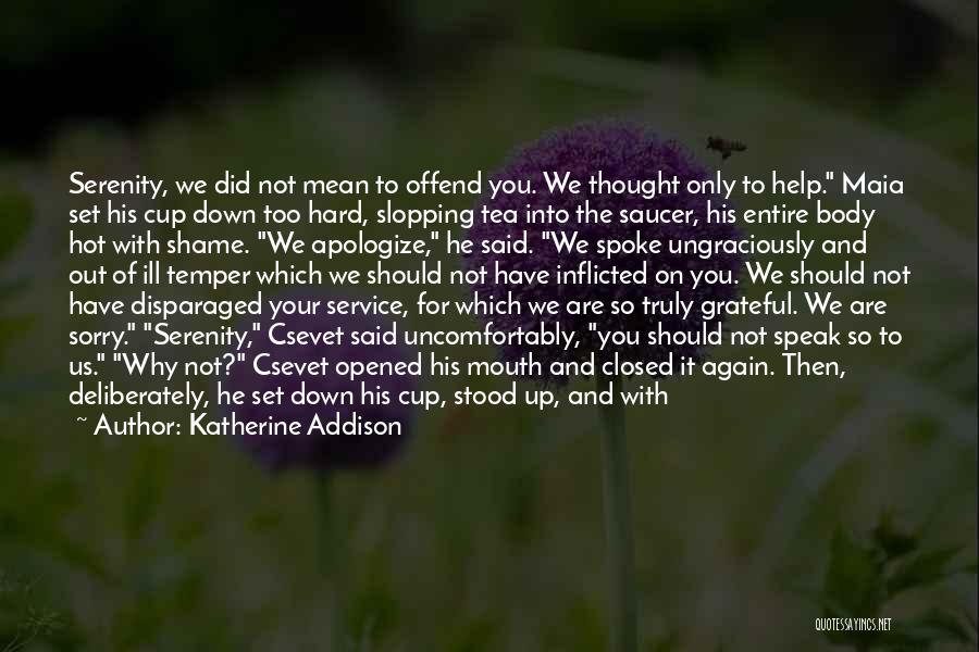 Katherine Addison Quotes: Serenity, We Did Not Mean To Offend You. We Thought Only To Help. Maia Set His Cup Down Too Hard,