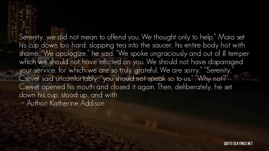 Katherine Addison Quotes: Serenity, We Did Not Mean To Offend You. We Thought Only To Help. Maia Set His Cup Down Too Hard,