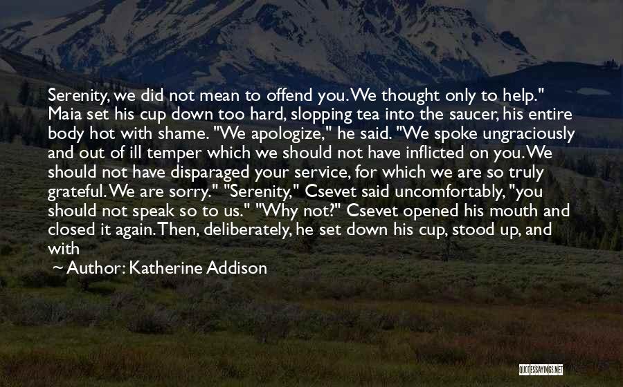Katherine Addison Quotes: Serenity, We Did Not Mean To Offend You. We Thought Only To Help. Maia Set His Cup Down Too Hard,