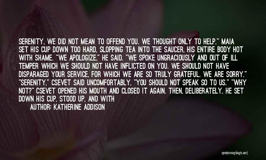 Katherine Addison Quotes: Serenity, We Did Not Mean To Offend You. We Thought Only To Help. Maia Set His Cup Down Too Hard,