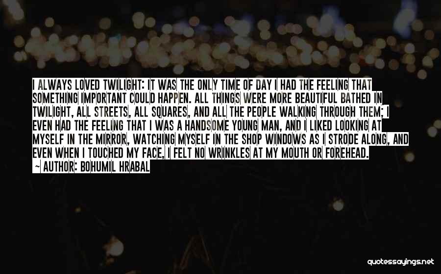 Bohumil Hrabal Quotes: I Always Loved Twilight: It Was The Only Time Of Day I Had The Feeling That Something Important Could Happen.