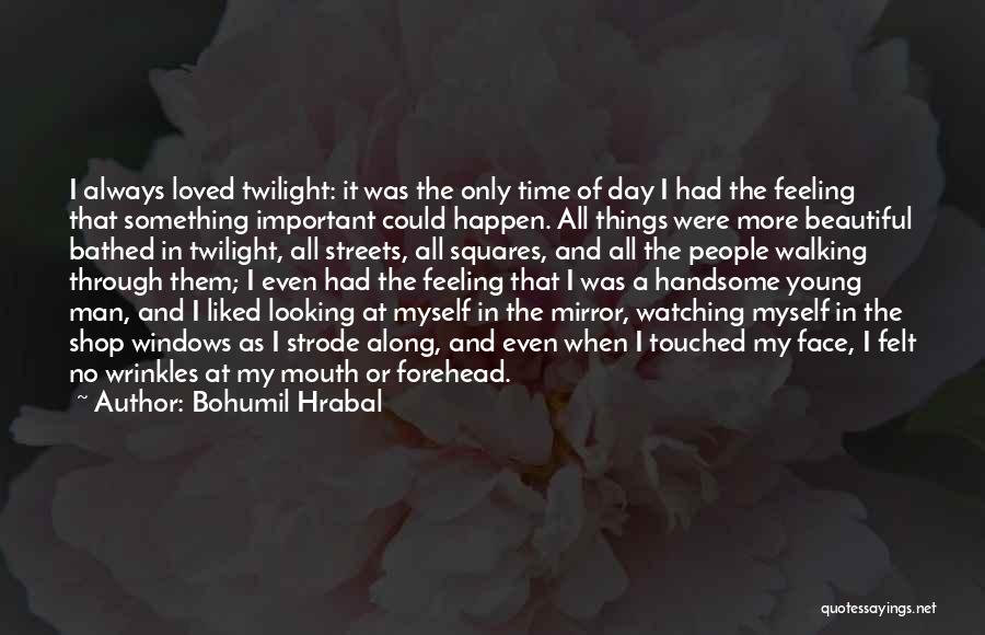 Bohumil Hrabal Quotes: I Always Loved Twilight: It Was The Only Time Of Day I Had The Feeling That Something Important Could Happen.