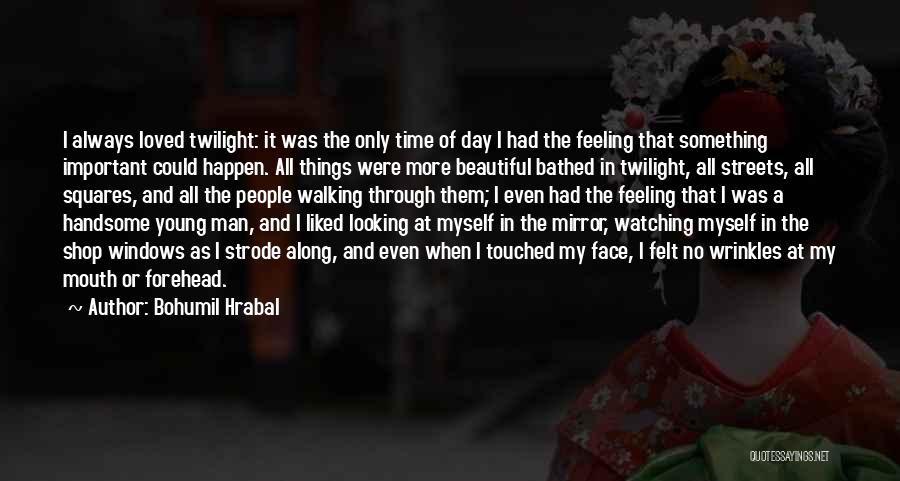 Bohumil Hrabal Quotes: I Always Loved Twilight: It Was The Only Time Of Day I Had The Feeling That Something Important Could Happen.