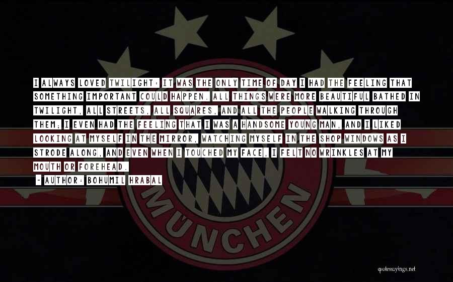 Bohumil Hrabal Quotes: I Always Loved Twilight: It Was The Only Time Of Day I Had The Feeling That Something Important Could Happen.