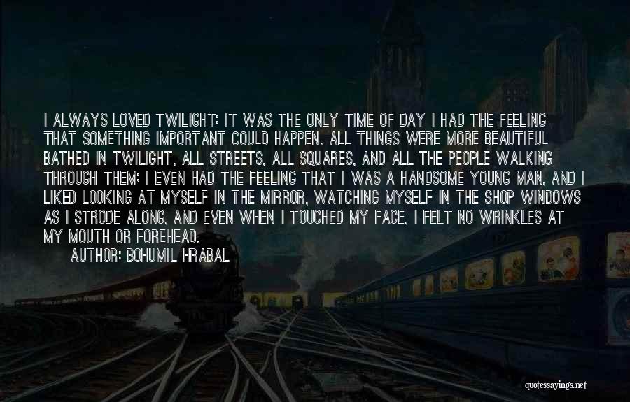 Bohumil Hrabal Quotes: I Always Loved Twilight: It Was The Only Time Of Day I Had The Feeling That Something Important Could Happen.