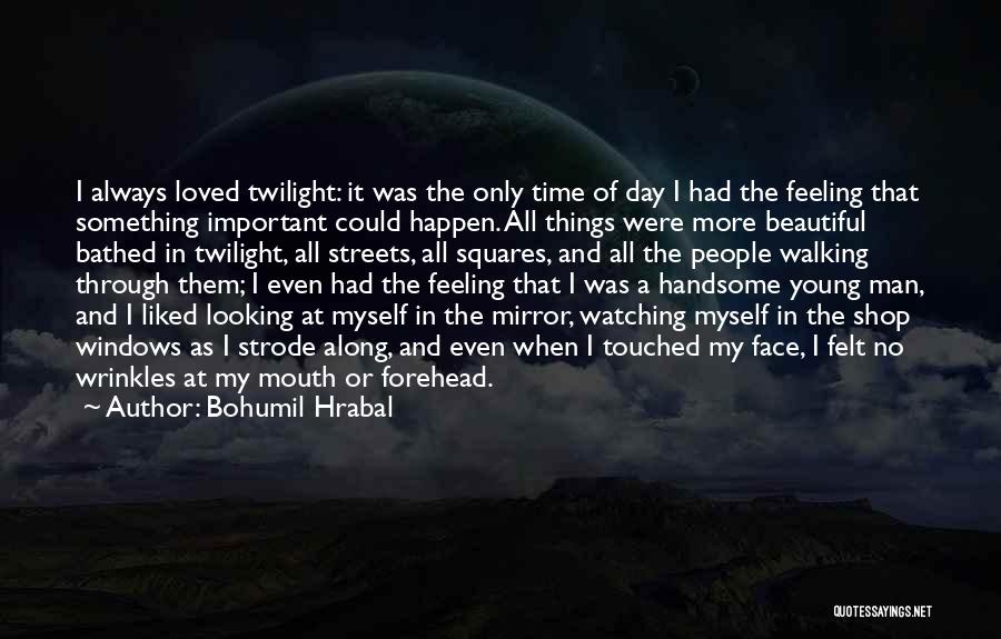 Bohumil Hrabal Quotes: I Always Loved Twilight: It Was The Only Time Of Day I Had The Feeling That Something Important Could Happen.