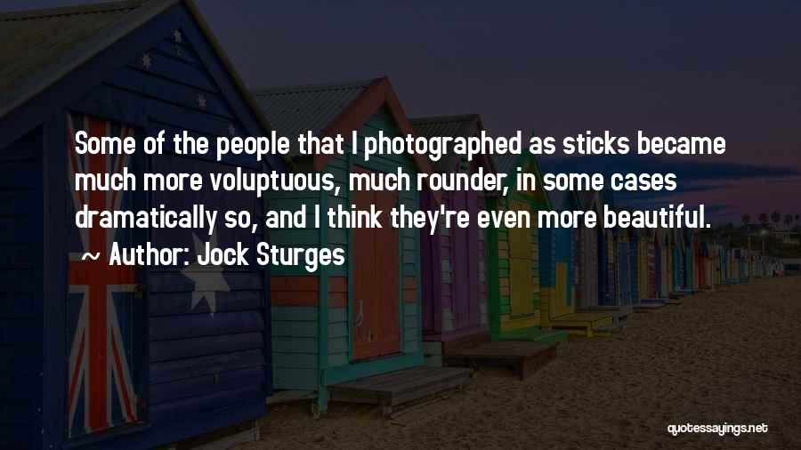 Jock Sturges Quotes: Some Of The People That I Photographed As Sticks Became Much More Voluptuous, Much Rounder, In Some Cases Dramatically So,