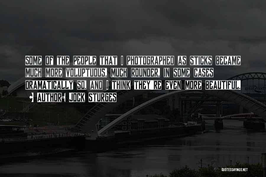 Jock Sturges Quotes: Some Of The People That I Photographed As Sticks Became Much More Voluptuous, Much Rounder, In Some Cases Dramatically So,