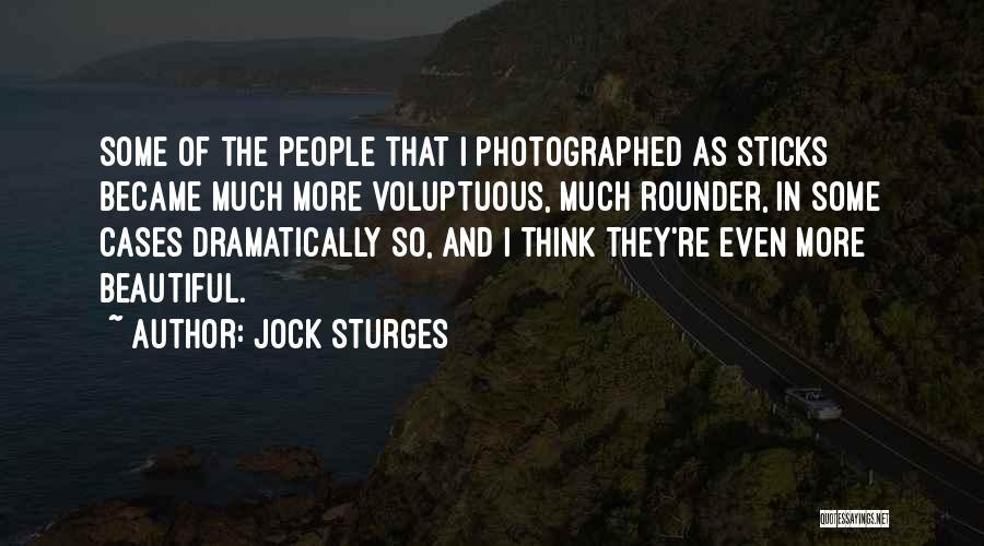 Jock Sturges Quotes: Some Of The People That I Photographed As Sticks Became Much More Voluptuous, Much Rounder, In Some Cases Dramatically So,