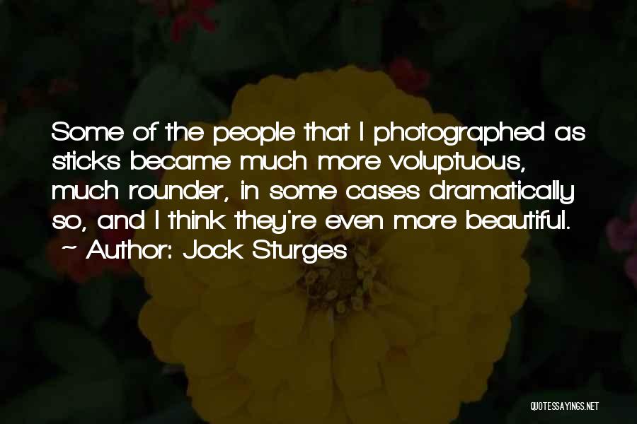 Jock Sturges Quotes: Some Of The People That I Photographed As Sticks Became Much More Voluptuous, Much Rounder, In Some Cases Dramatically So,