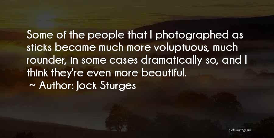 Jock Sturges Quotes: Some Of The People That I Photographed As Sticks Became Much More Voluptuous, Much Rounder, In Some Cases Dramatically So,