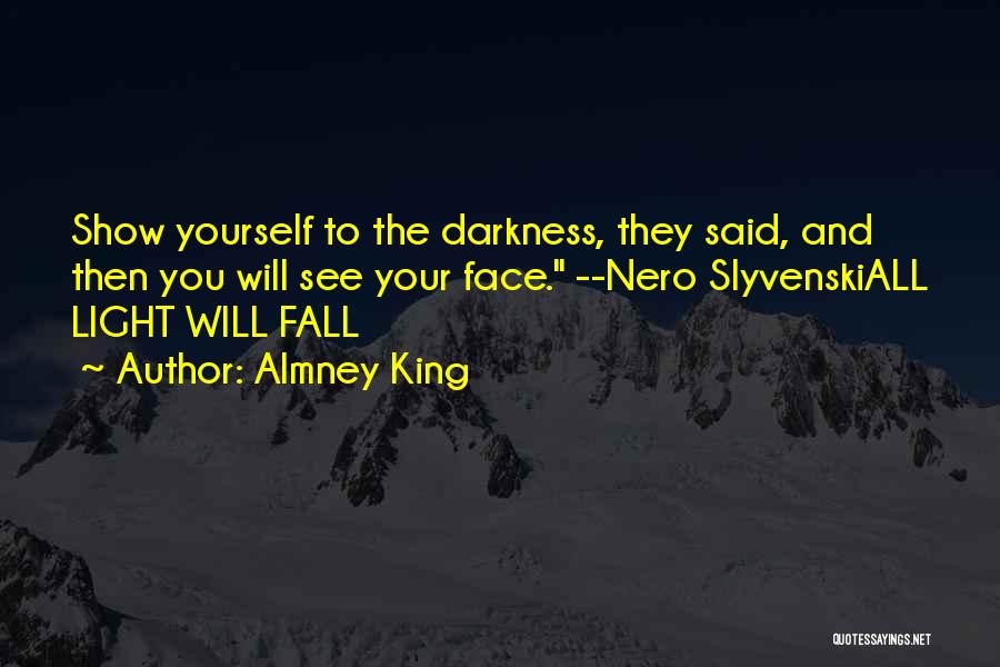 Almney King Quotes: Show Yourself To The Darkness, They Said, And Then You Will See Your Face. --nero Slyvenskiall Light Will Fall