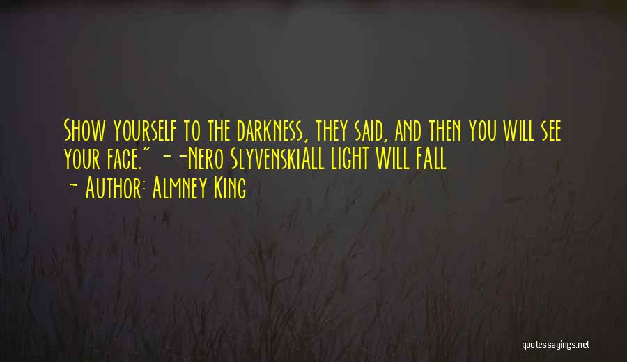 Almney King Quotes: Show Yourself To The Darkness, They Said, And Then You Will See Your Face. --nero Slyvenskiall Light Will Fall