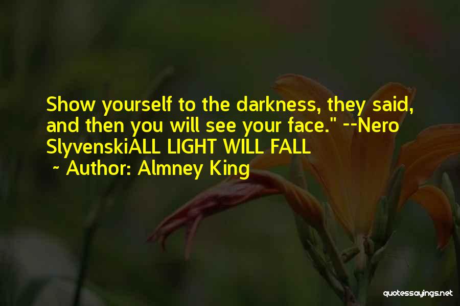 Almney King Quotes: Show Yourself To The Darkness, They Said, And Then You Will See Your Face. --nero Slyvenskiall Light Will Fall