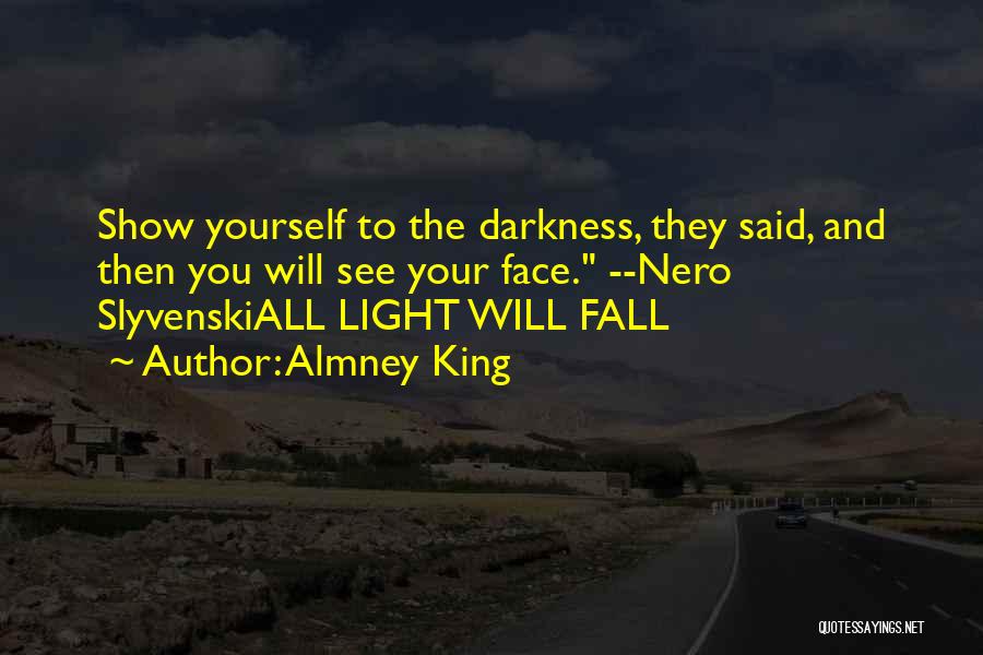 Almney King Quotes: Show Yourself To The Darkness, They Said, And Then You Will See Your Face. --nero Slyvenskiall Light Will Fall