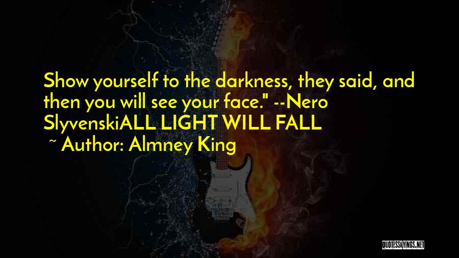 Almney King Quotes: Show Yourself To The Darkness, They Said, And Then You Will See Your Face. --nero Slyvenskiall Light Will Fall