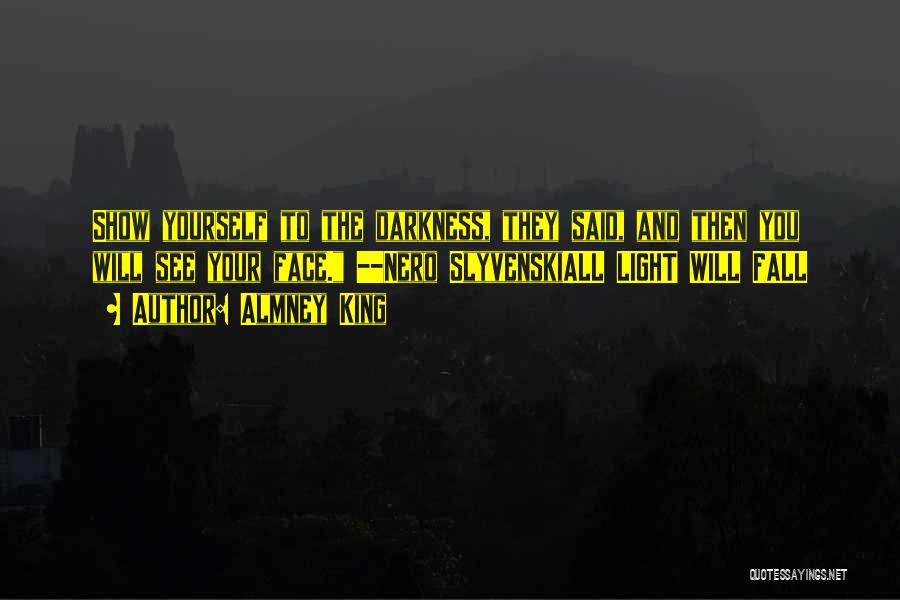 Almney King Quotes: Show Yourself To The Darkness, They Said, And Then You Will See Your Face. --nero Slyvenskiall Light Will Fall