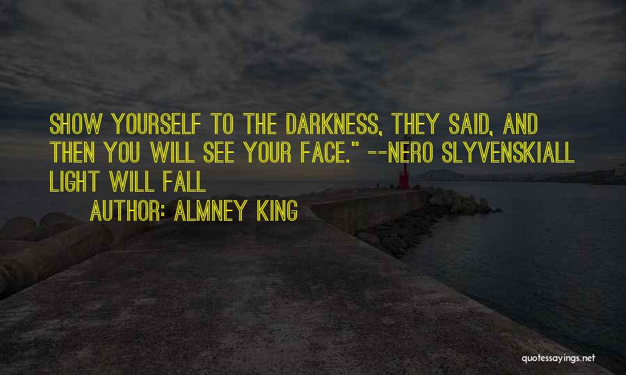 Almney King Quotes: Show Yourself To The Darkness, They Said, And Then You Will See Your Face. --nero Slyvenskiall Light Will Fall