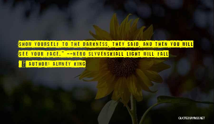 Almney King Quotes: Show Yourself To The Darkness, They Said, And Then You Will See Your Face. --nero Slyvenskiall Light Will Fall