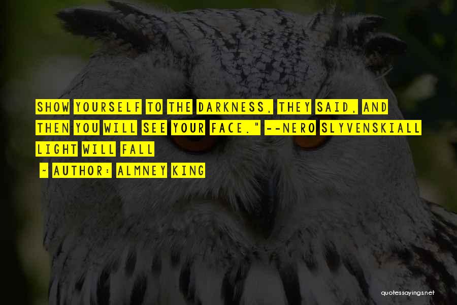 Almney King Quotes: Show Yourself To The Darkness, They Said, And Then You Will See Your Face. --nero Slyvenskiall Light Will Fall