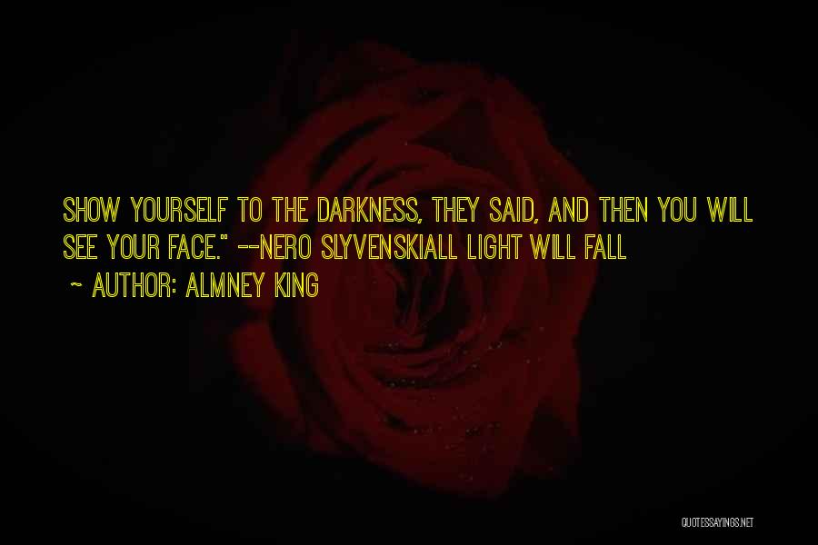 Almney King Quotes: Show Yourself To The Darkness, They Said, And Then You Will See Your Face. --nero Slyvenskiall Light Will Fall